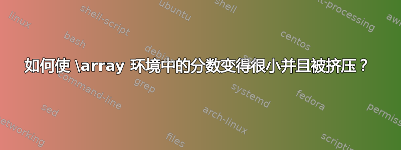 如何使 \array 环境中的分数变得很小并且被挤压？