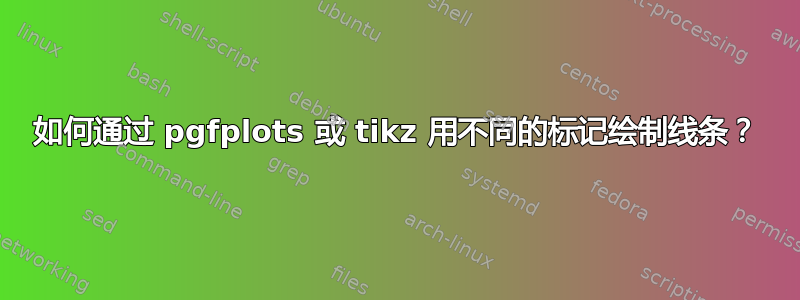 如何通过 pgfplots 或 tikz 用不同的标记绘制线条？