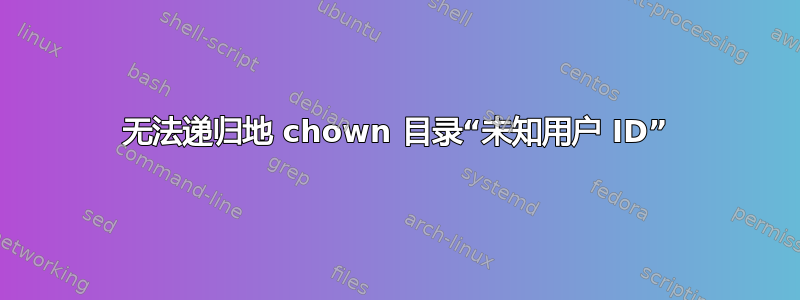 无法递归地 chown 目录“未知用户 ID”