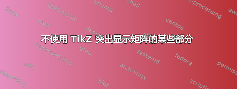 不使用 TikZ 突出显示矩阵的某些部分