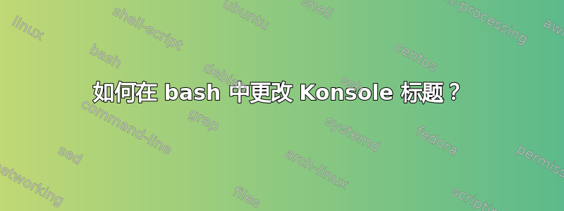 如何在 bash 中更改 Konsole 标题？