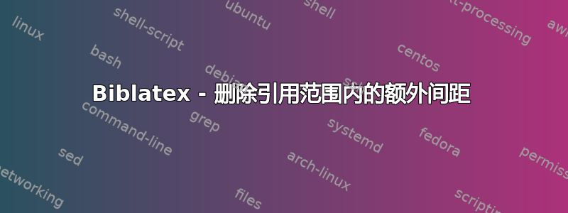 Biblatex - 删除引用范围内的额外间距