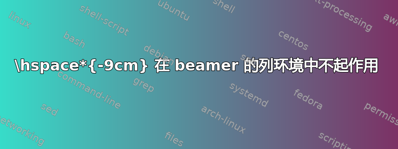 \hspace*{-9cm} 在 beamer 的列环境中不起作用