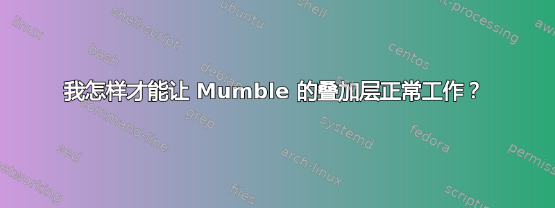 我怎样才能让 Mumble 的叠加层正常工作？