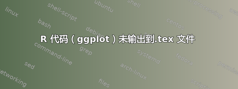 R 代码（ggplot）未输出到.tex 文件