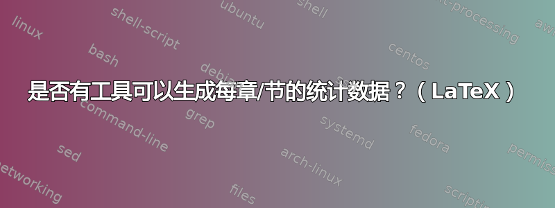 是否有工具可以生成每章/节的统计数据？（LaTeX）