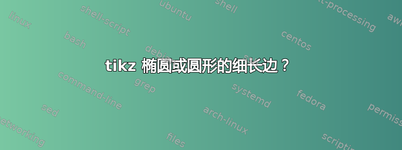 tikz 椭圆或圆形的细长边？