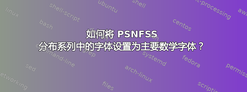 如何将 PSNFSS 分布系列中的字体设置为主要数学字体？