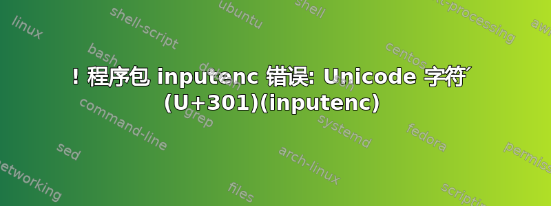 ! 程序包 inputenc 错误: Unicode 字符 ́ (U+301)(inputenc)