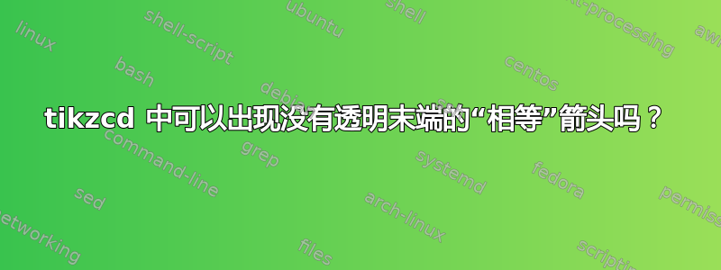 tikzcd 中可以出现没有透明末端的“相等”箭头吗？