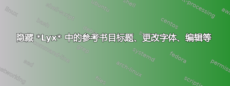 隐藏 *Lyx* 中的参考书目标题、更改字体、编辑等