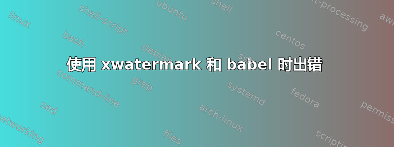 使用 xwatermark 和 babel 时出错