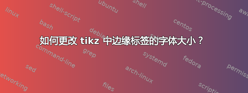 如何更改 tikz 中边缘标签的字体大小？