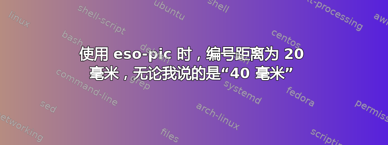 使用 eso-pic 时，编号距离为 20 毫米，无论我说的是“40 毫米”