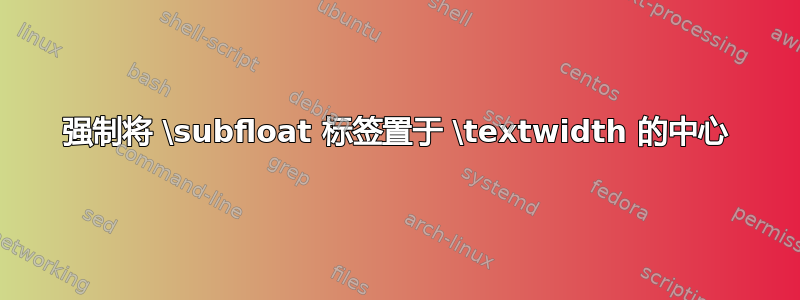 强制将 \subfloat 标签置于 \textwidth 的中心