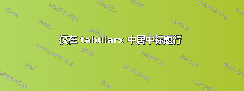 仅在 tabularx 中居中标题行