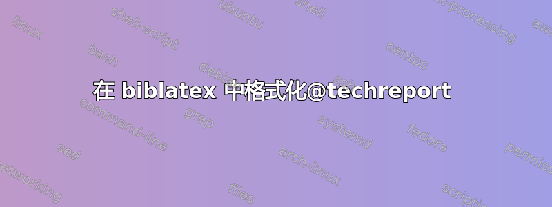 在 biblatex 中格式化@techreport