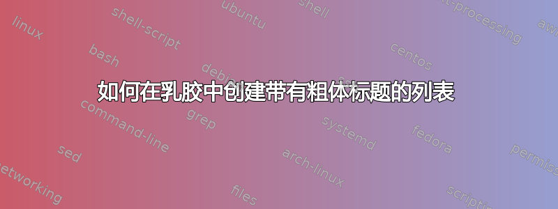 如何在乳胶中创建带有粗体标题的列表