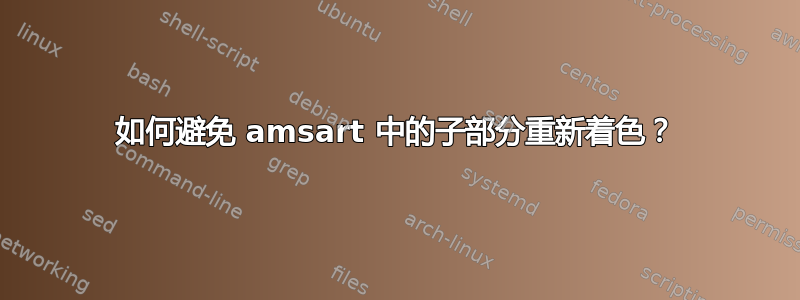 如何避免 amsart 中的子部分重新着色？