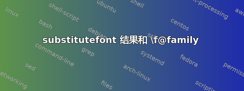 substitutefont 结果和 \f@family