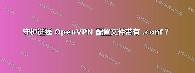 守护进程 OpenVPN 配置文件带有 .conf？