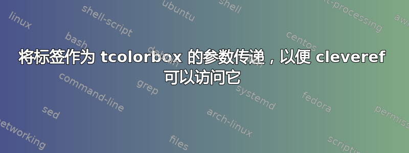 将标签作为 tcolorbox 的参数传递，以便 cleveref 可以访问它