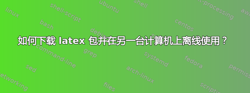 如何下载 latex 包并在另一台计算机上离线使用？