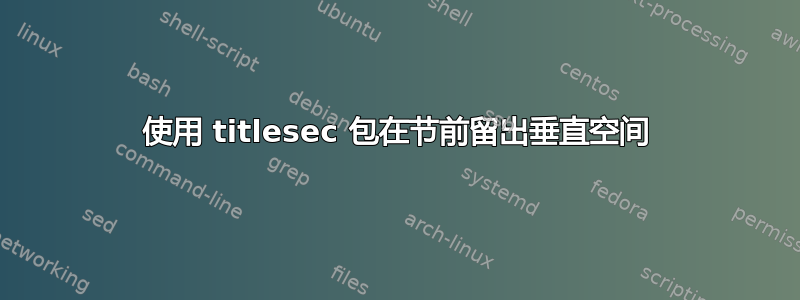 使用 titlesec 包在节前留出垂直空间