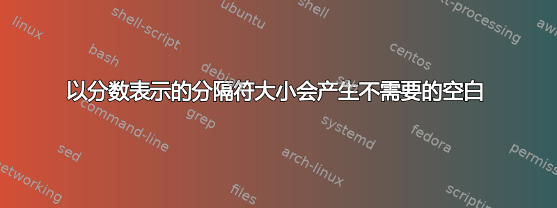 以分数表示的分隔符大小会产生不需要的空白