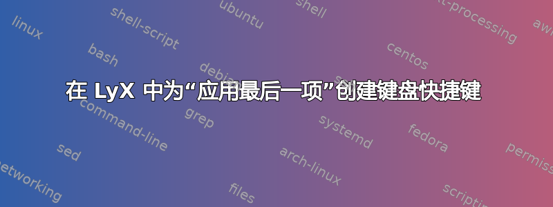 在 LyX 中为“应用最后一项”创建键盘快捷键