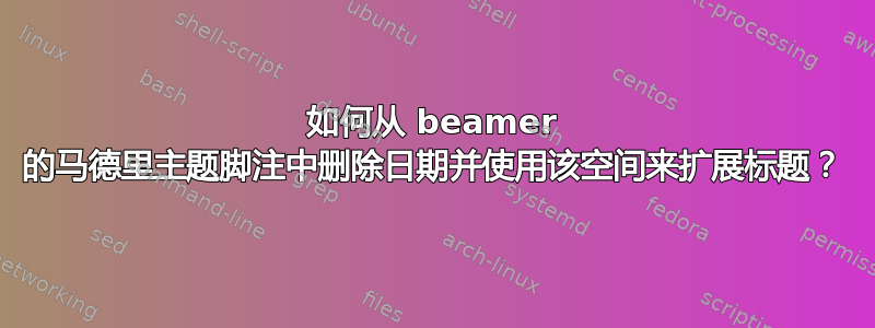 如何从 beamer 的马德里主题脚注中删除日期并使用该空间来扩展标题？