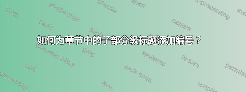 如何为章节中的子部分级标题添加编号？ 