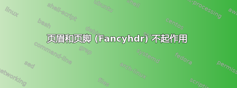 页眉和页脚 (Fancyhdr) 不起作用