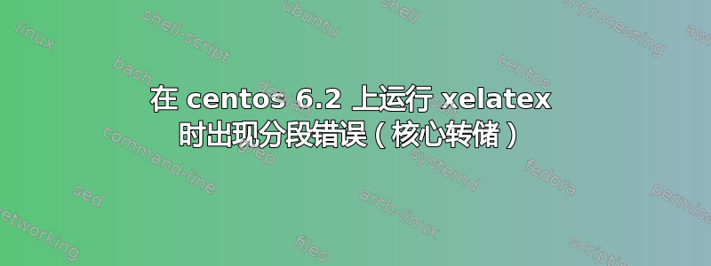 在 centos 6.2 上运行 xelatex 时出现分段错误（核心转储）