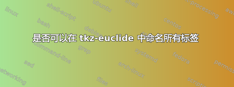 是否可以在 tkz-euclide 中命名所有标签