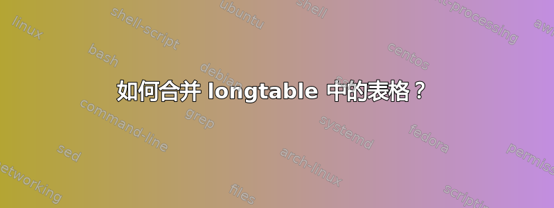 如何合并 longtable 中的表格？