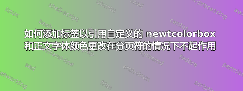 如何添加标签以引用自定义的 newtcolorbox 和正文字体颜色更改在分页符的情况下不起作用