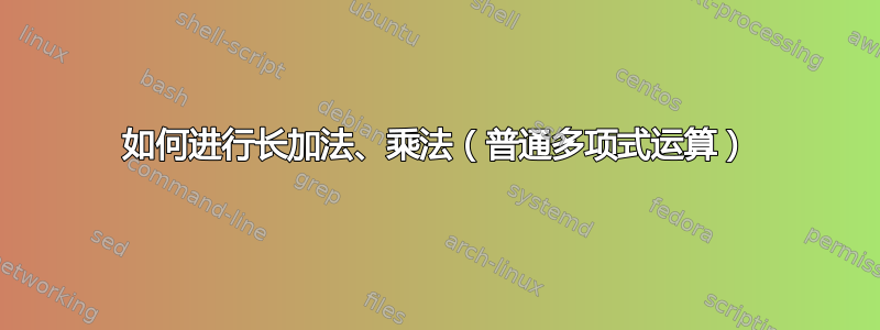 如何进行长加法、乘法（普通多项式运算）