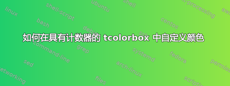 如何在具有计数器的 tcolorbox 中自定义颜色