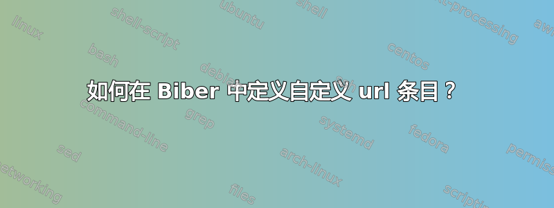 如何在 Biber 中定义自定义 url 条目？