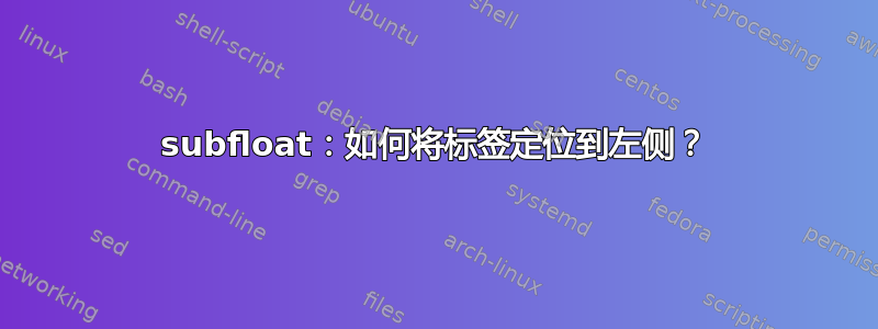 subfloat：如何将标签定位到左侧？