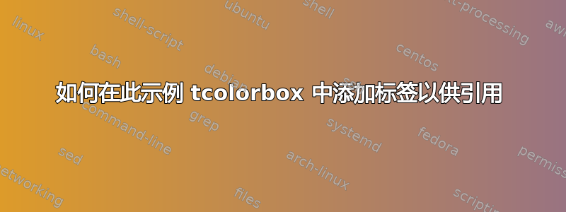 如何在此示例 tcolorbox 中添加标签以供引用