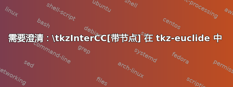 需要澄清：\tkzInterCC[带节点] 在 tkz-euclide 中