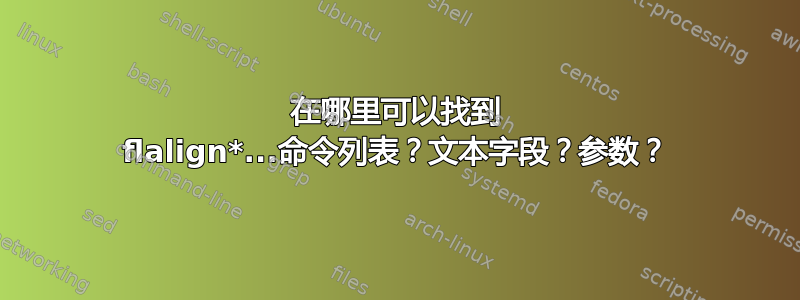 在哪里可以找到 flalign*...命令列表？文本字段？参数？