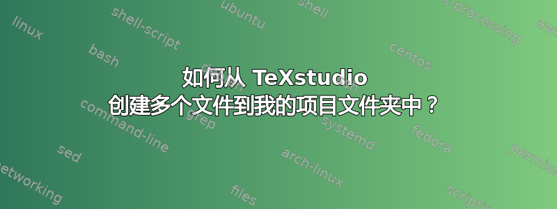 如何从 TeXstudio 创建多个文件到我的项目文件夹中？