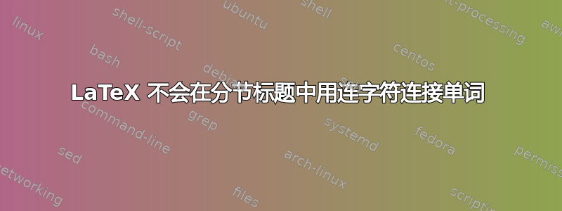 LaTeX 不会在分节标题中用连字符连接单词