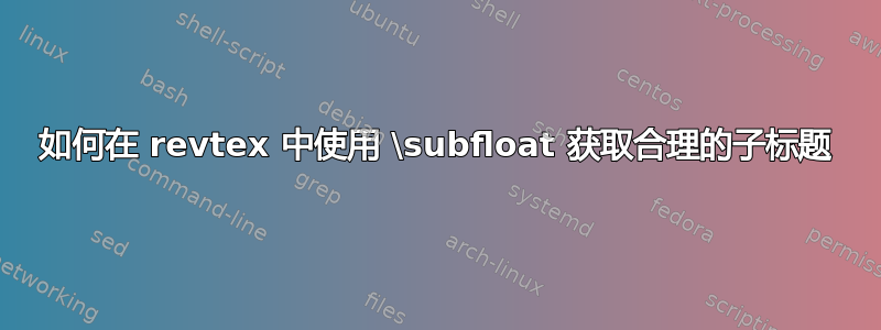 如何在 revtex 中使用 \subfloat 获取合理的子标题