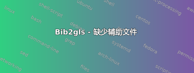 Bib2gls - 缺少辅助文件