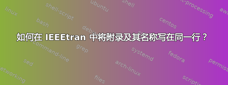 如何在 IEEEtran 中将附录及其名称写在同一行？