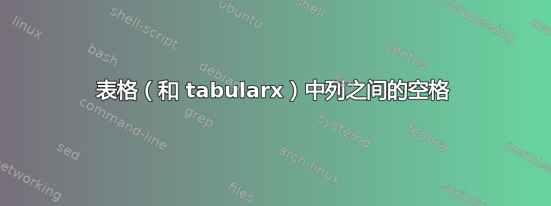 表格（和 tabularx）中列之间的空格